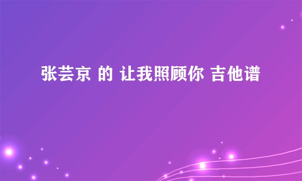 张芸京 的 让我照顾你 吉他谱