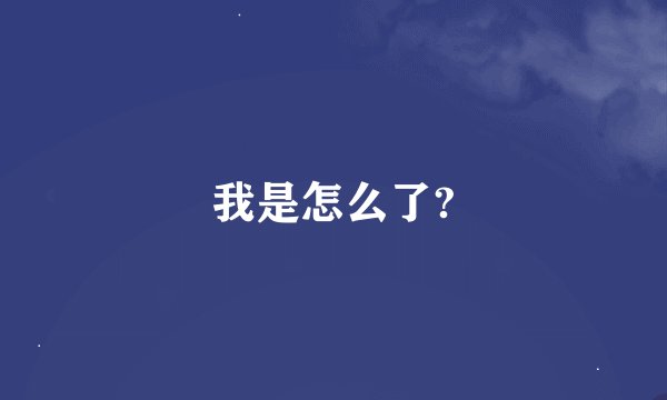 我是怎么了?