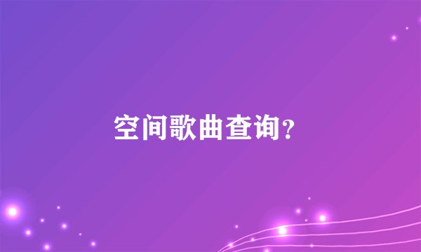 空间歌曲查询？