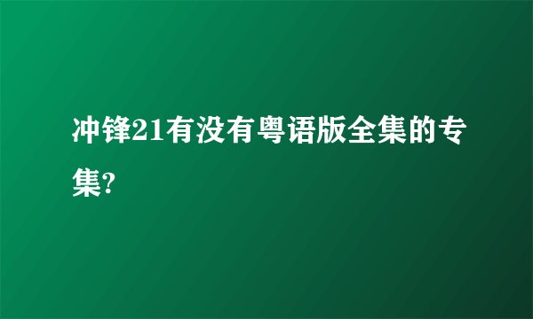 冲锋21有没有粤语版全集的专集?