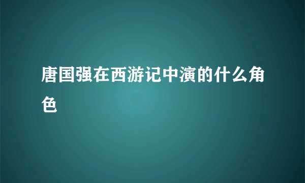 唐国强在西游记中演的什么角色