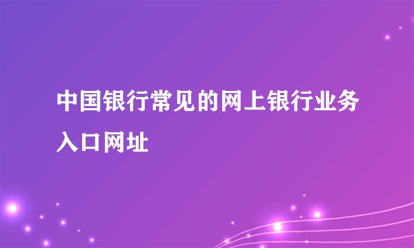 中国银行常见的网上银行业务入口网址