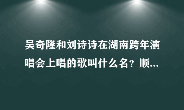 吴奇隆和刘诗诗在湖南跨年演唱会上唱的歌叫什么名？顺便说一句，第一次发现刘诗诗其实挺漂亮的。