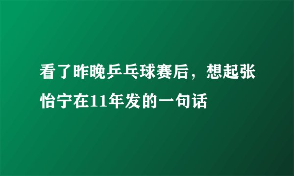 看了昨晚乒乓球赛后，想起张怡宁在11年发的一句话