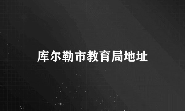 库尔勒市教育局地址