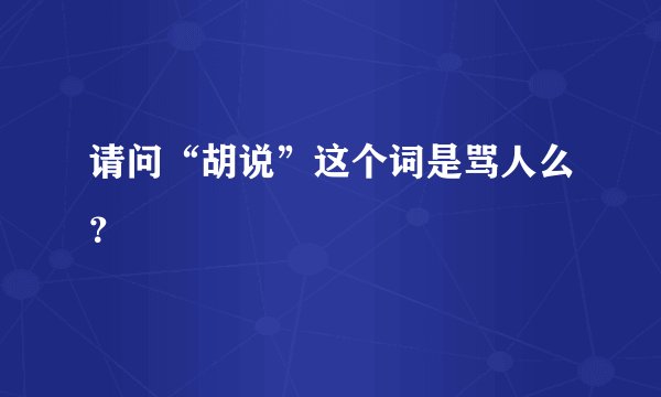 请问“胡说”这个词是骂人么？