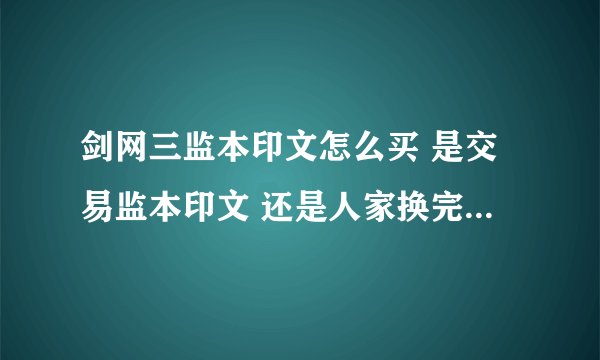 剑网三监本印文怎么买 是交易监本印文 还是人家换完秘籍我再买来