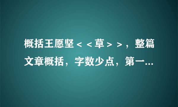 概括王愿坚＜＜草＞＞，整篇文章概括，字数少点，第一个回答的采纳喔