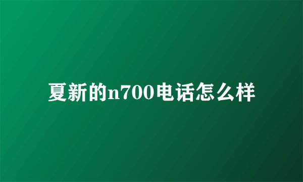 夏新的n700电话怎么样