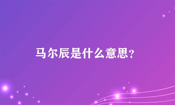 马尔辰是什么意思？