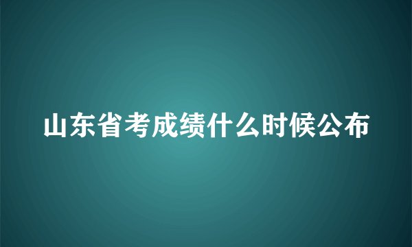 山东省考成绩什么时候公布