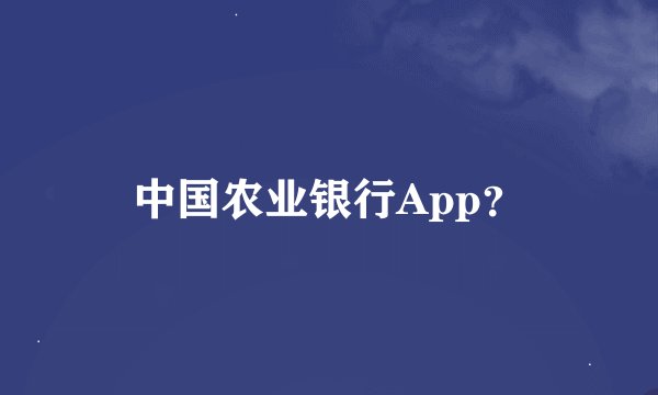 中国农业银行App？
