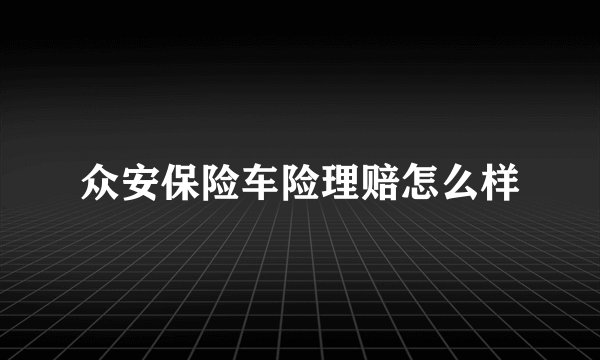 众安保险车险理赔怎么样