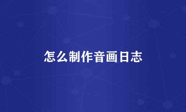 怎么制作音画日志