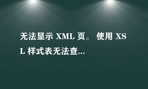 无法显示 XML 页。 使用 XSL 样式表无法查看 XML 输入。请更正错误然后单击 刷新按钮，或以后重试。