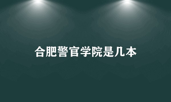 合肥警官学院是几本
