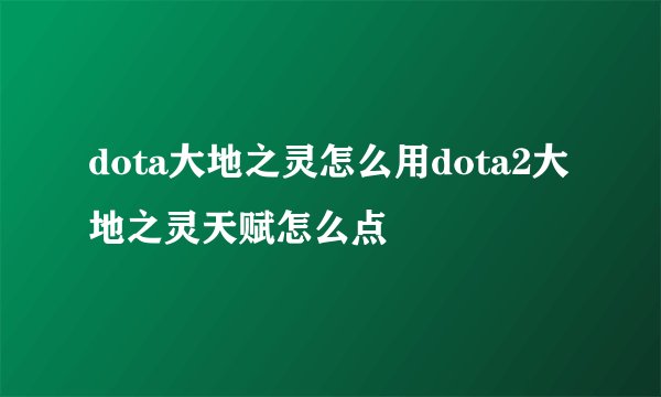 dota大地之灵怎么用dota2大地之灵天赋怎么点