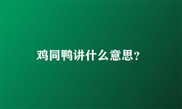 鸡同鸭讲什么意思？