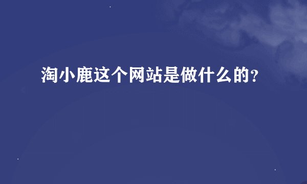 淘小鹿这个网站是做什么的？