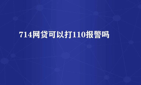 714网贷可以打110报警吗