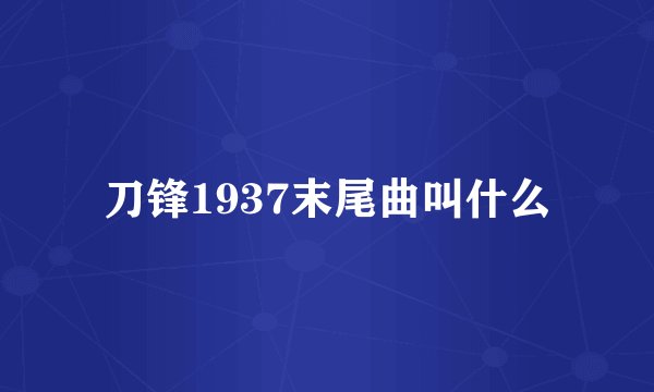 刀锋1937末尾曲叫什么