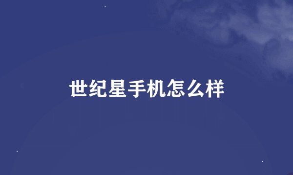 世纪星手机怎么样
