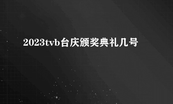 2023tvb台庆颁奖典礼几号