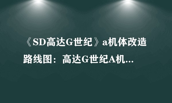 《SD高达G世纪》a机体改造路线图：高达G世纪A机体改造路线图汇总