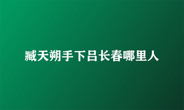 臧天朔手下吕长春哪里人