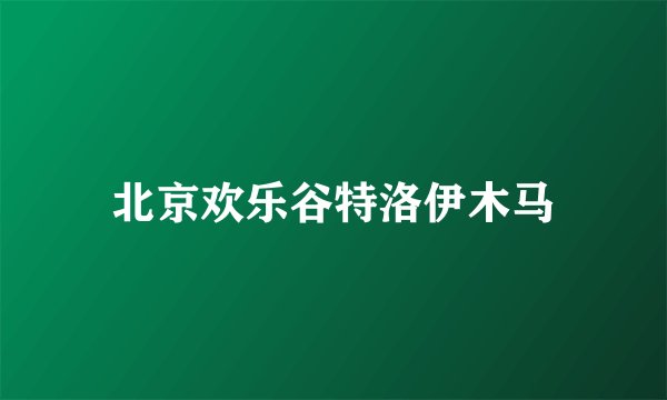 北京欢乐谷特洛伊木马