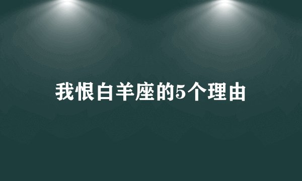 我恨白羊座的5个理由