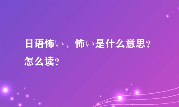 日语怖い、怖い是什么意思？怎么读？