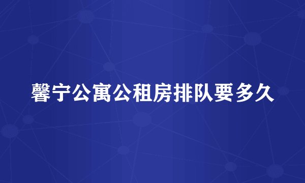 馨宁公寓公租房排队要多久