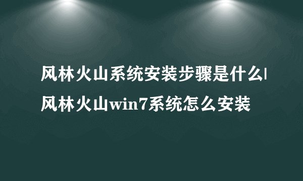 风林火山系统安装步骤是什么|风林火山win7系统怎么安装
