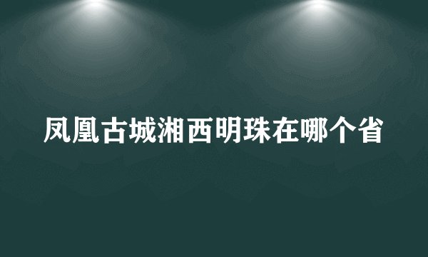凤凰古城湘西明珠在哪个省