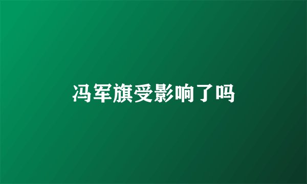 冯军旗受影响了吗