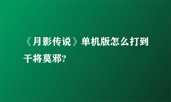 《月影传说》单机版怎么打到干将莫邪?