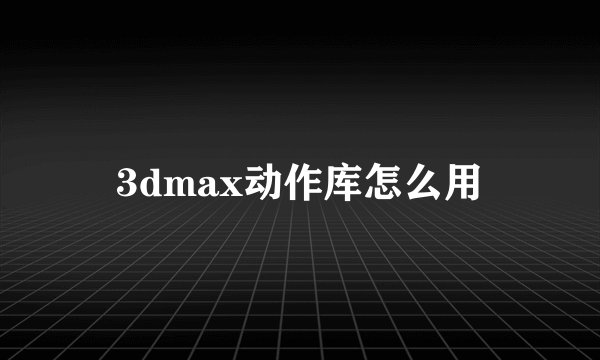 3dmax动作库怎么用