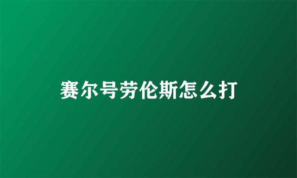 赛尔号劳伦斯怎么打