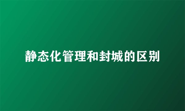 静态化管理和封城的区别