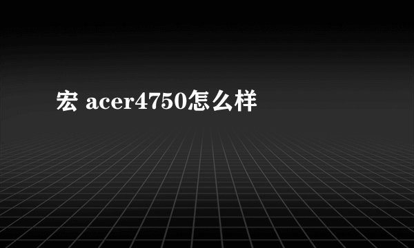宏 acer4750怎么样