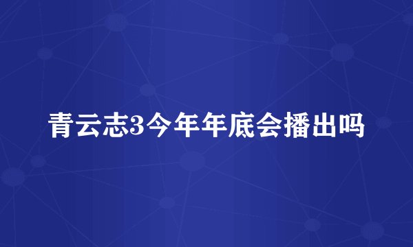 青云志3今年年底会播出吗