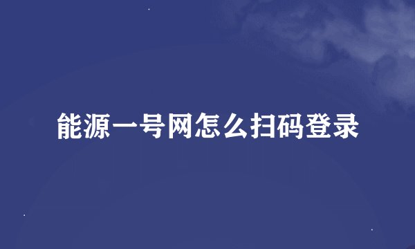 能源一号网怎么扫码登录