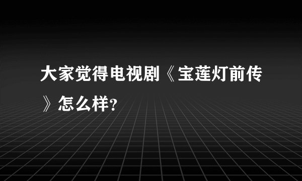 大家觉得电视剧《宝莲灯前传》怎么样？