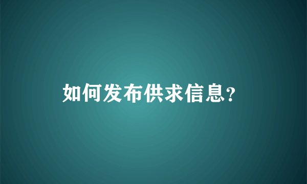 如何发布供求信息？