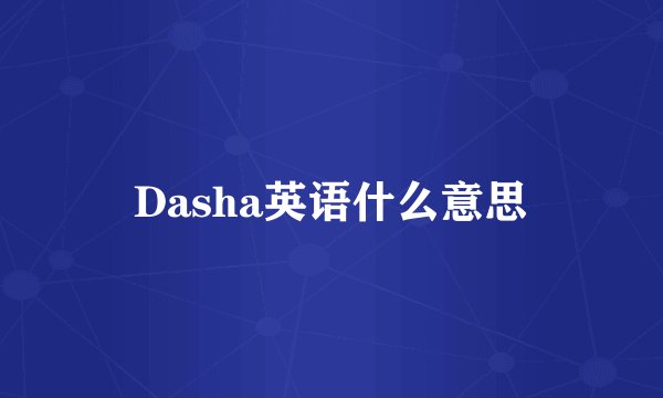 Dasha英语什么意思
