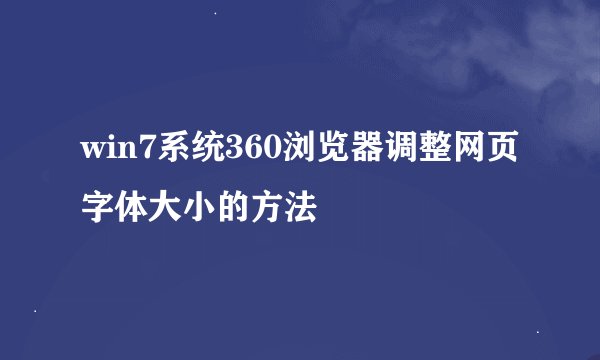 win7系统360浏览器调整网页字体大小的方法