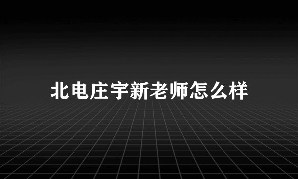 北电庄宇新老师怎么样