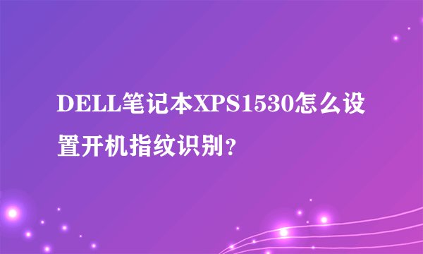 DELL笔记本XPS1530怎么设置开机指纹识别？