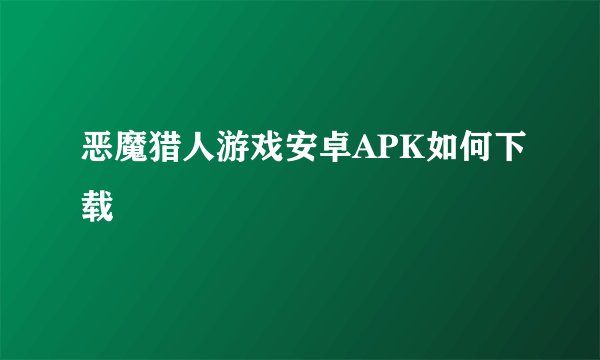 恶魔猎人游戏安卓APK如何下载
